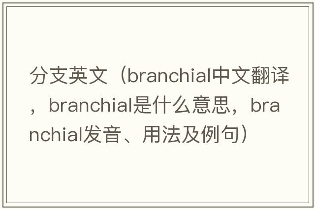 分支英文（branchial中文翻譯，branchial是什么意思，branchial發(fā)音、用法及例句）
