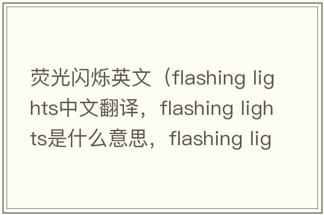 熒光閃爍英文（flashing lights中文翻譯，flashing lights是什么意思，flashing lights發(fā)音、用法及例句）