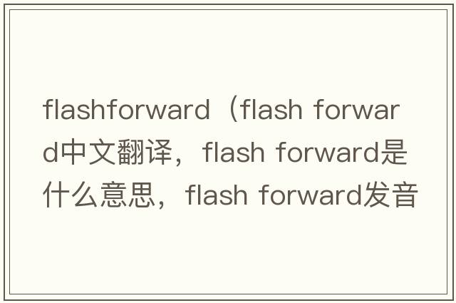 flashforward（flash forward中文翻譯，flash forward是什么意思，flash forward發(fā)音、用法及例句）