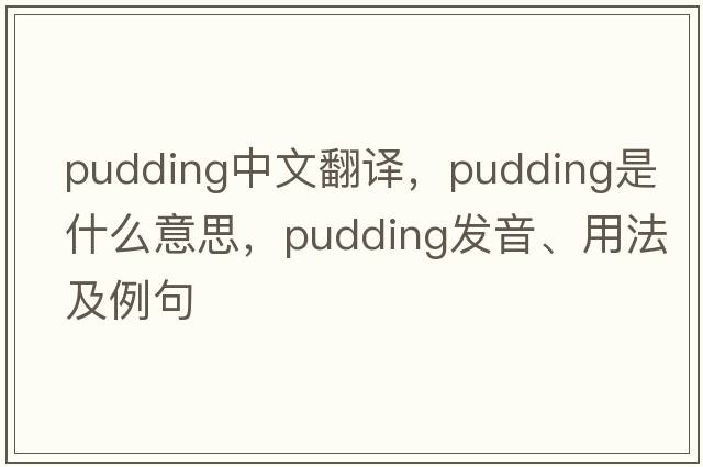 pudding中文翻譯，pudding是什么意思，pudding發(fā)音、用法及例句