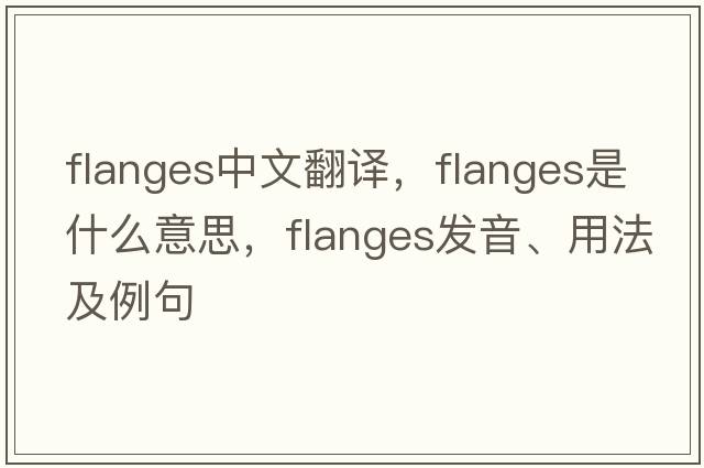 flanges中文翻譯，flanges是什么意思，flanges發(fā)音、用法及例句