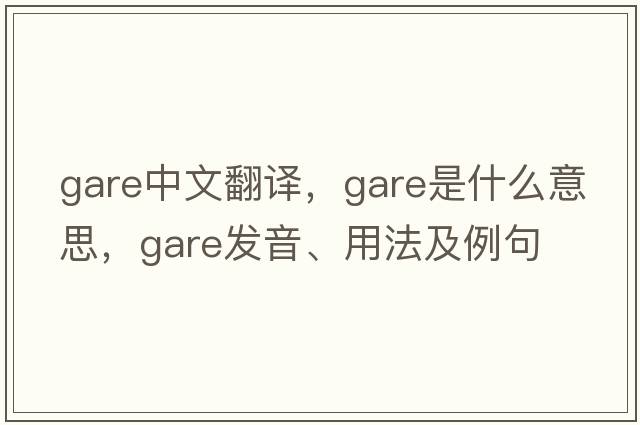 gare中文翻譯，gare是什么意思，gare發(fā)音、用法及例句
