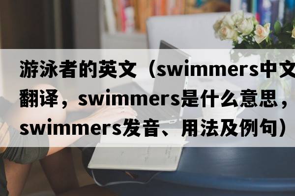 游泳者的英文（swimmers中文翻譯，swimmers是什么意思，swimmers發(fā)音、用法及例句）