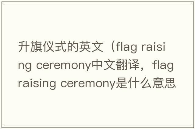 升旗儀式的英文（flag raising ceremony中文翻譯，flag raising ceremony是什么意思，flag raising ceremony發(fā)音、用法及例句）