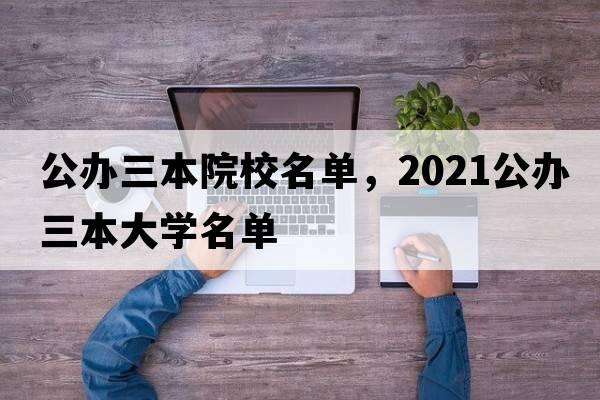 公辦三本院校名單，2021公辦三本大學(xué)名單