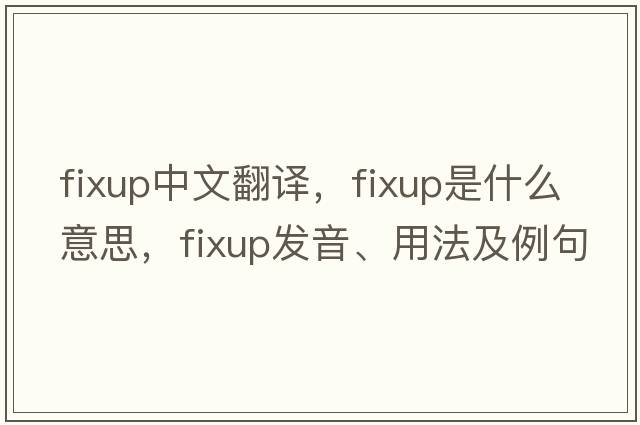 fixup中文翻譯，fixup是什么意思，fixup發(fā)音、用法及例句
