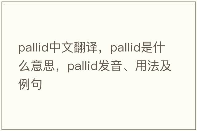 pallid中文翻譯，pallid是什么意思，pallid發(fā)音、用法及例句