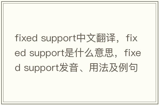 fixed support中文翻譯，fixed support是什么意思，fixed support發(fā)音、用法及例句