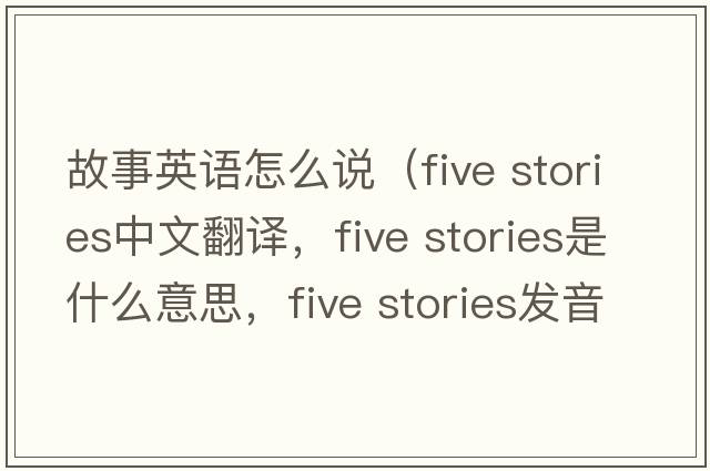 故事英語(yǔ)怎么說(shuō)（five stories中文翻譯，five stories是什么意思，five stories發(fā)音、用法及例句）