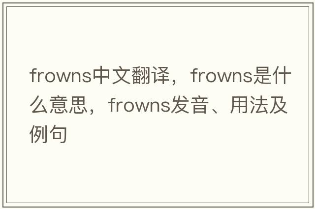 frowns中文翻譯，frowns是什么意思，frowns發(fā)音、用法及例句