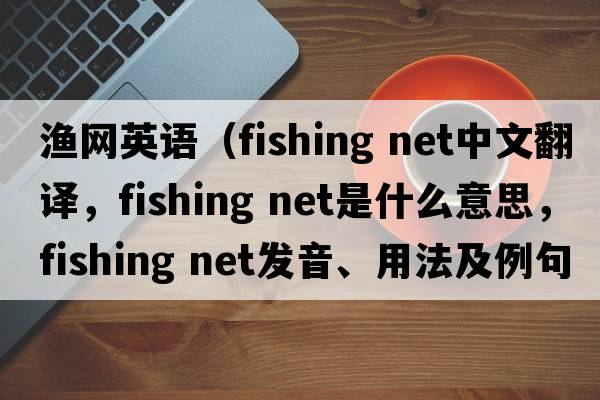 漁網(wǎng)英語(yǔ)（fishing net中文翻譯，fishing net是什么意思，fishing net發(fā)音、用法及例句）