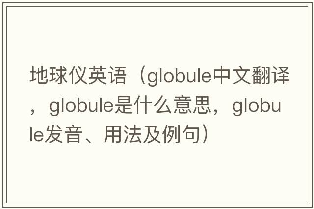 地球儀英語(yǔ)（globule中文翻譯，globule是什么意思，globule發(fā)音、用法及例句）