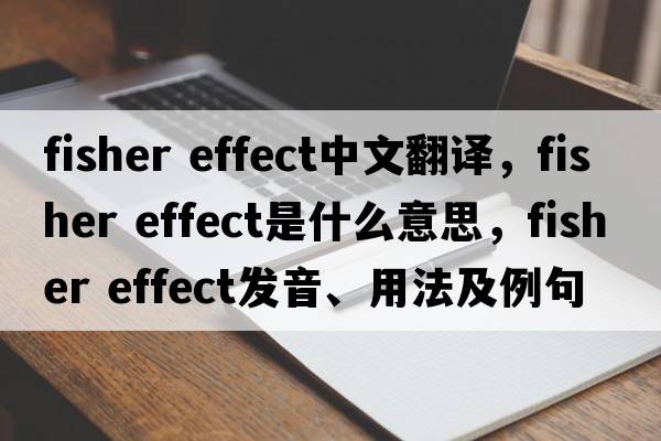 fisher effect中文翻譯，fisher effect是什么意思，fisher effect發(fā)音、用法及例句