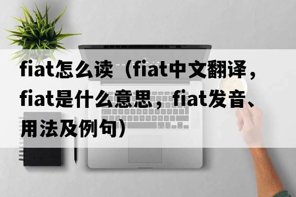 fiat怎么讀（fiat中文翻譯，fiat是什么意思，fiat發(fā)音、用法及例句）