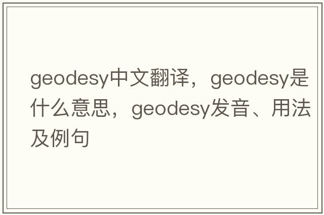 geodesy中文翻譯，geodesy是什么意思，geodesy發(fā)音、用法及例句