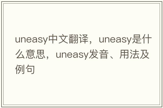 uneasy中文翻譯，uneasy是什么意思，uneasy發(fā)音、用法及例句
