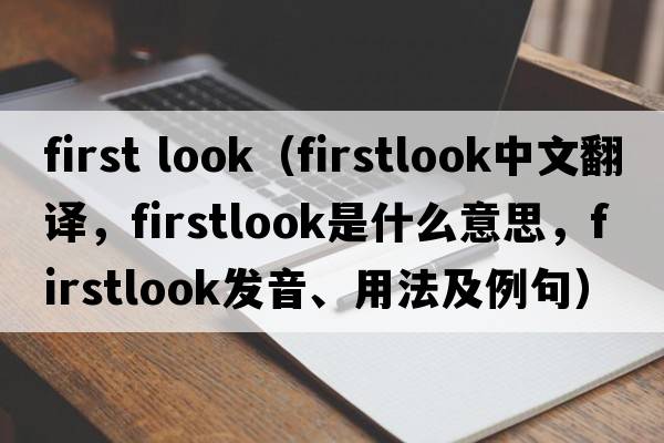 first look（firstlook中文翻譯，firstlook是什么意思，firstlook發(fā)音、用法及例句）