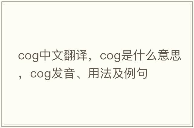 cog中文翻譯，cog是什么意思，cog發(fā)音、用法及例句