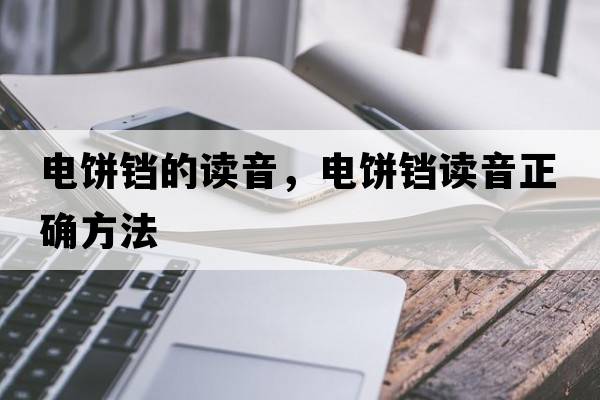 電餅鐺的讀音，電餅鐺讀音正確方法