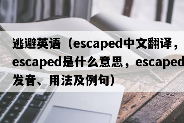 逃避英語(yǔ)（escaped中文翻譯，escaped是什么意思，escaped發(fā)音、用法及例句）