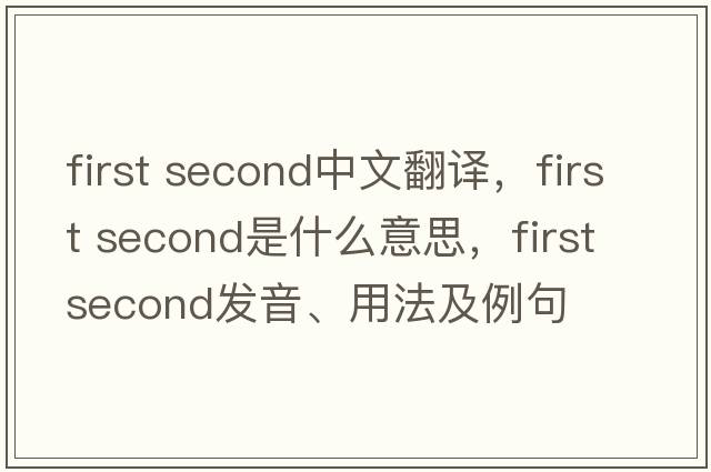 first second中文翻譯，first second是什么意思，first second發(fā)音、用法及例句