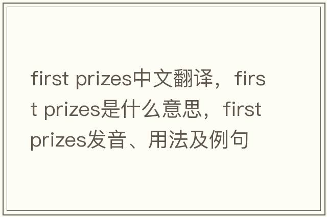 first prizes中文翻譯，first prizes是什么意思，first prizes發(fā)音、用法及例句