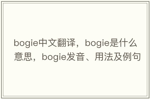 bogie中文翻譯，bogie是什么意思，bogie發(fā)音、用法及例句