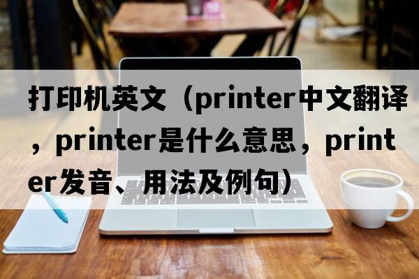 打印機英文（printer中文翻譯，printer是什么意思，printer發(fā)音、用法及例句）