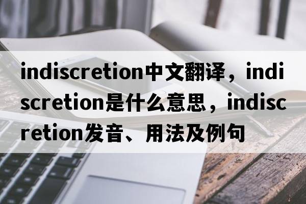indiscretion中文翻譯，indiscretion是什么意思，indiscretion發(fā)音、用法及例句