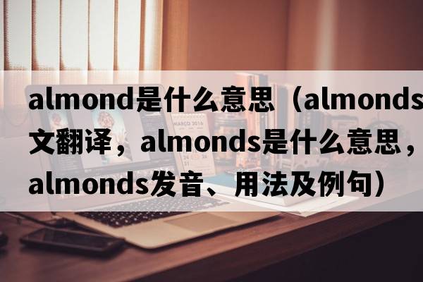 almond是什么意思（almonds中文翻譯，almonds是什么意思，almonds發(fā)音、用法及例句）
