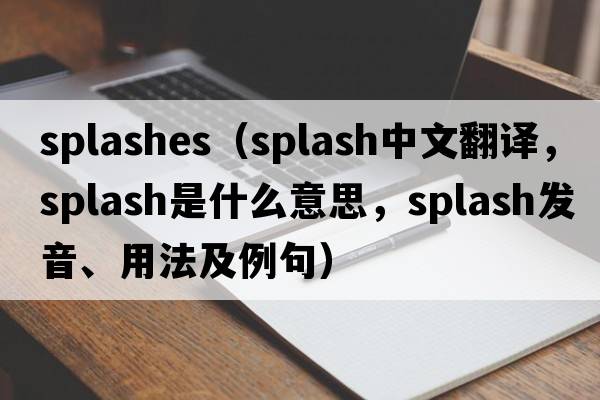 splashes（splash中文翻譯，splash是什么意思，splash發(fā)音、用法及例句）