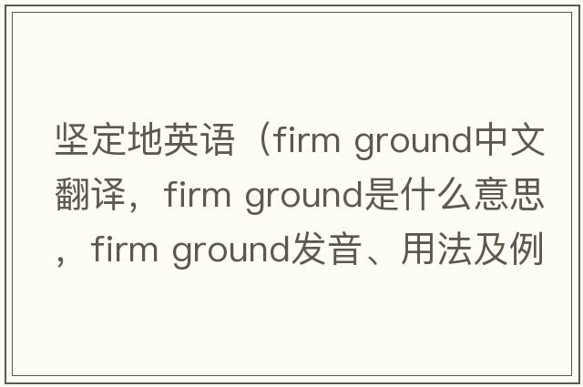 堅定地英語(yǔ)（firm ground中文翻譯，firm ground是什么意思，firm ground發(fā)音、用法及例句）