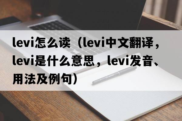 levi怎么讀（Levi中文翻譯，Levi是什么意思，Levi發(fā)音、用法及例句）