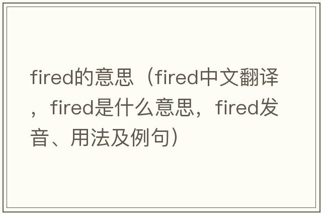fired的意思（fired中文翻譯，fired是什么意思，fired發(fā)音、用法及例句）