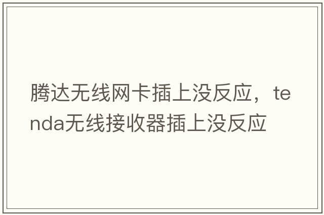 騰達無(wú)線(xiàn)網(wǎng)卡插上沒(méi)反應，tenda無(wú)線(xiàn)接收器插上沒(méi)反應