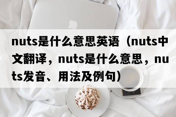 nuts是什么意思英語(yǔ)（nuts中文翻譯，nuts是什么意思，nuts發(fā)音、用法及例句）