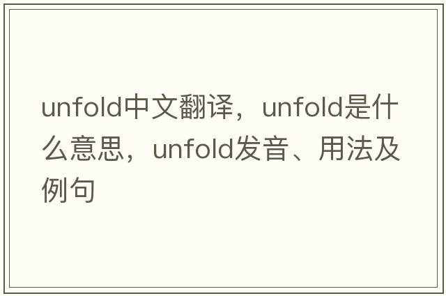 unfold中文翻譯，unfold是什么意思，unfold發(fā)音、用法及例句