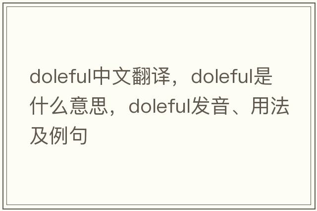 doleful中文翻譯，doleful是什么意思，doleful發(fā)音、用法及例句