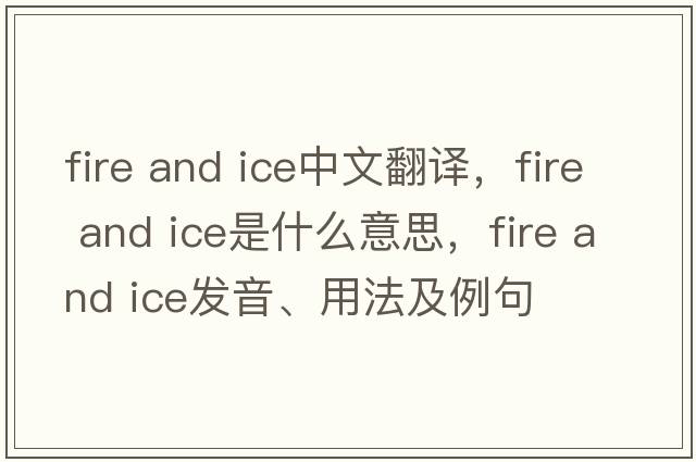 fire and ice中文翻譯，fire and ice是什么意思，fire and ice發(fā)音、用法及例句