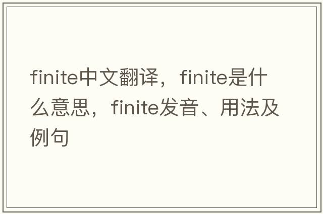 finite中文翻譯，finite是什么意思，finite發(fā)音、用法及例句