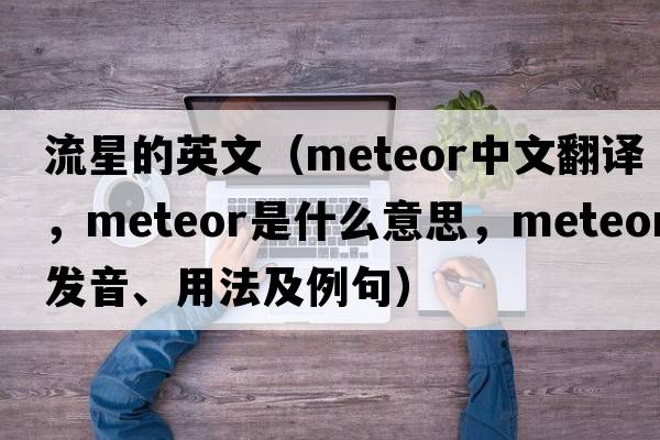 流星的英文（meteor中文翻譯，meteor是什么意思，meteor發(fā)音、用法及例句）