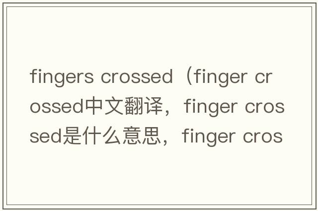 fingers crossed（finger crossed中文翻譯，finger crossed是什么意思，finger crossed發(fā)音、用法及例句）