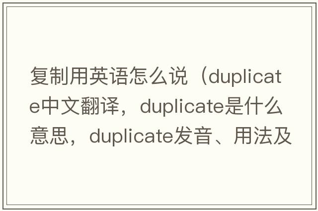 復制用英語(yǔ)怎么說(shuō)（duplicate中文翻譯，duplicate是什么意思，duplicate發(fā)音、用法及例句）
