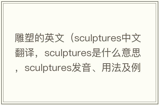 雕塑的英文（sculptures中文翻譯，sculptures是什么意思，sculptures發(fā)音、用法及例句）