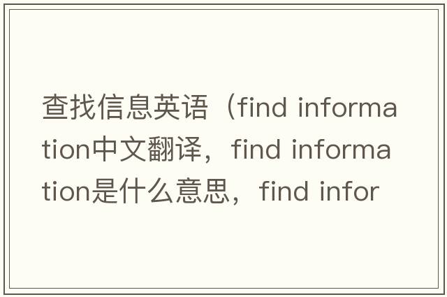 查找信息英語(yǔ)（find information中文翻譯，find information是什么意思，find information發(fā)音、用法及例句）