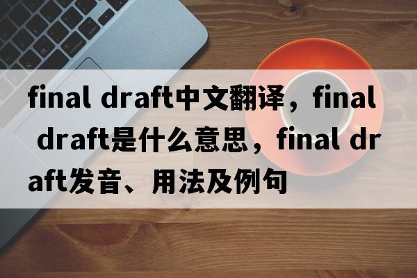 final draft中文翻譯，final draft是什么意思，final draft發(fā)音、用法及例句