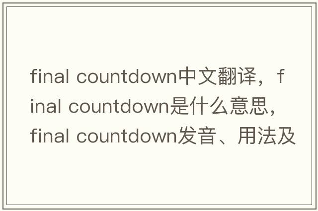final countdown中文翻譯，final countdown是什么意思，final countdown發(fā)音、用法及例句