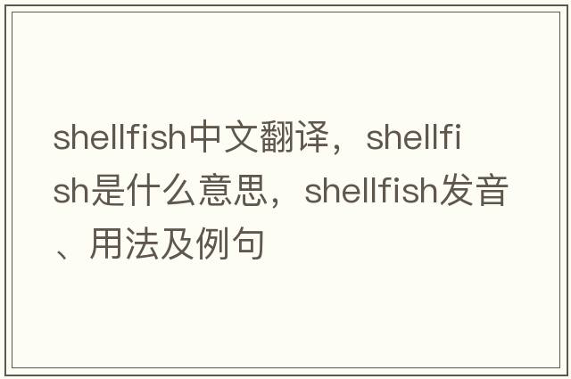 shellfish中文翻譯，shellfish是什么意思，shellfish發(fā)音、用法及例句