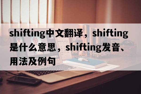 shifting中文翻譯，shifting是什么意思，shifting發(fā)音、用法及例句