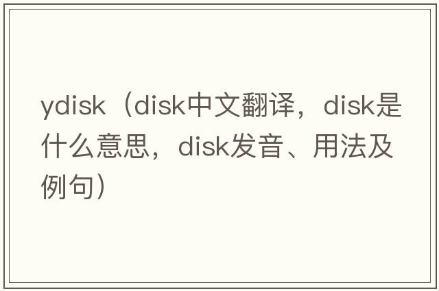 ydisk（disk中文翻譯，disk是什么意思，disk發(fā)音、用法及例句）